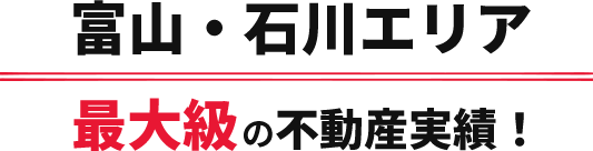 富山・石川エリア最大級の不動産実績！