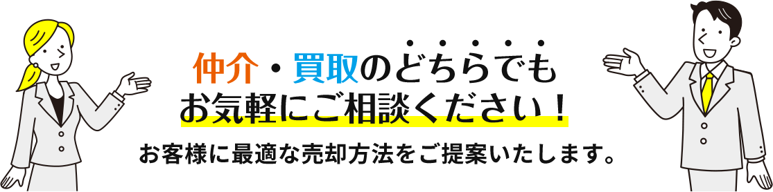 「仲介」「買取」どちらでもお気軽にご相談ください。お客様に最適な売却方法をご提案いたします。